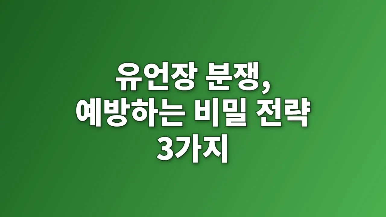유언장 분쟁, 예방하는 비밀 전략 3가지